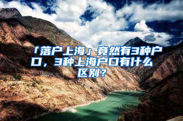 「落戶上?！咕谷挥?種戶口，3種上海戶口有什么區(qū)別？