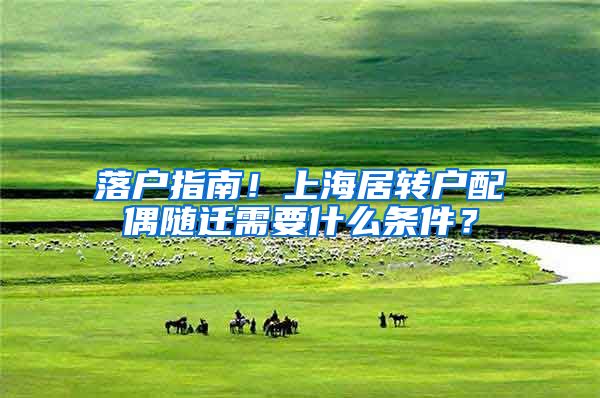 落戶指南！上海居轉(zhuǎn)戶配偶隨遷需要什么條件？