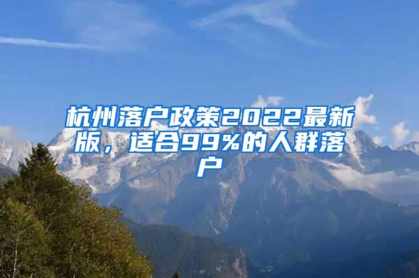 杭州落戶政策2022最新版，適合99%的人群落戶