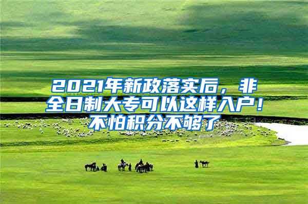 2021年新政落實(shí)后，非全日制大?？梢赃@樣入戶！不怕積分不夠了