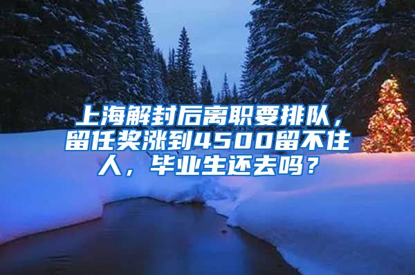 上海解封后離職要排隊，留任獎漲到4500留不住人，畢業(yè)生還去嗎？