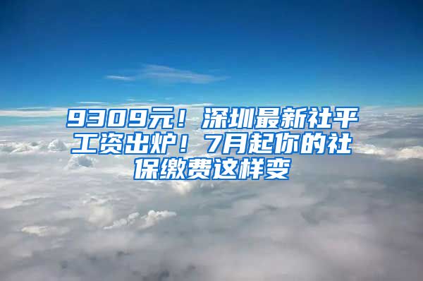 9309元！深圳最新社平工資出爐！7月起你的社保繳費(fèi)這樣變