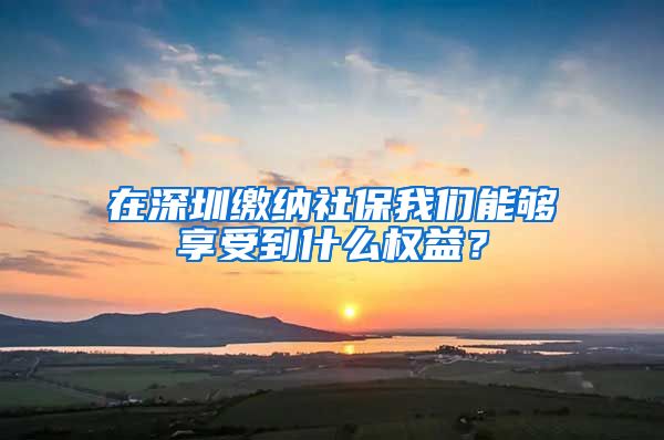 在深圳繳納社保我們能夠享受到什么權(quán)益？