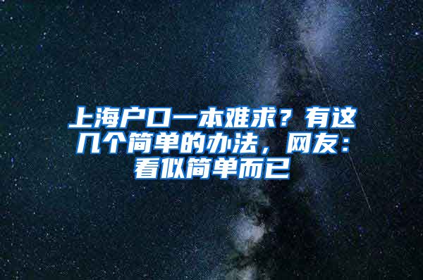 上海戶口一本難求？有這幾個簡單的辦法，網(wǎng)友：看似簡單而已