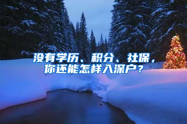 沒(méi)有學(xué)歷、積分、社保，你還能怎樣入深戶(hù)？