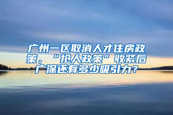 廣州一區(qū)取消人才住房政策，“搶人政策”收緊后廣深還有多少吸引力？