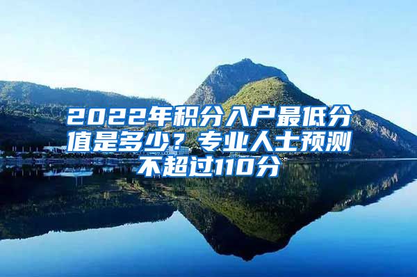 2022年積分入戶最低分值是多少？專業(yè)人士預(yù)測不超過110分