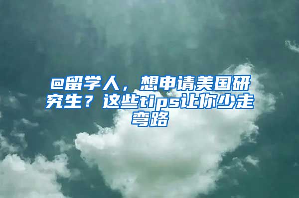 @留學(xué)人，想申請(qǐng)美國(guó)研究生？這些tips讓你少走彎路