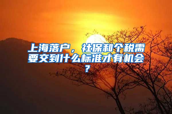 上海落戶，社保和個(gè)稅需要交到什么標(biāo)準(zhǔn)才有機(jī)會(huì)？