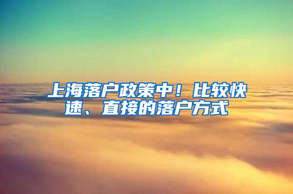 上海落戶政策中！比較快速、直接的落戶方式