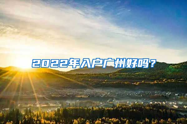 2022年入戶廣州好嗎？