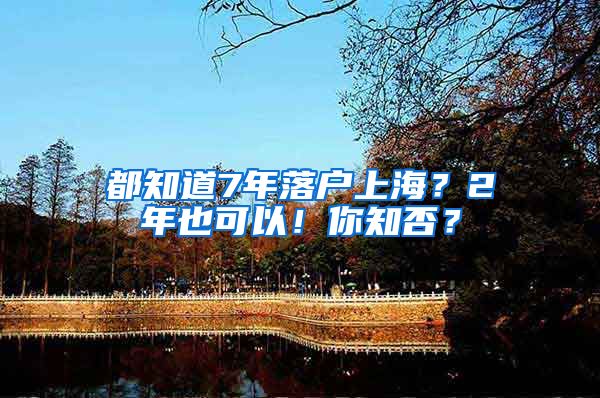 都知道7年落戶(hù)上海？2年也可以！你知否？