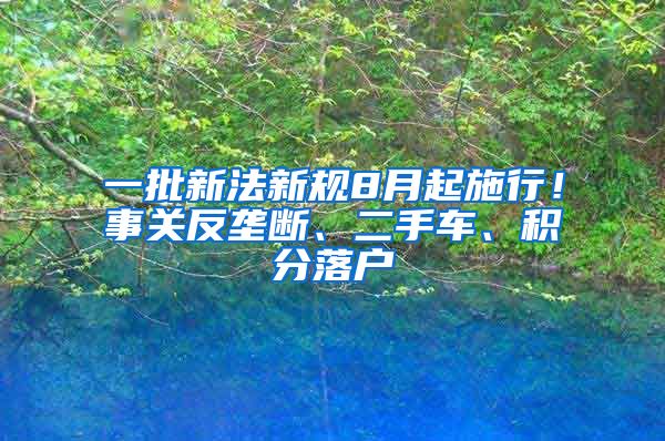 一批新法新規(guī)8月起施行！事關(guān)反壟斷、二手車、積分落戶