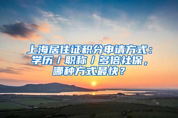 上海居住證積分申請(qǐng)方式：學(xué)歷／職稱／多倍社保，哪種方式最快？