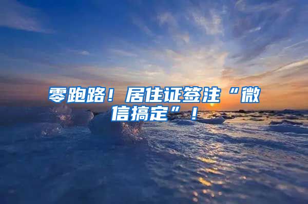 零跑路！居住證簽注“微信搞定”！