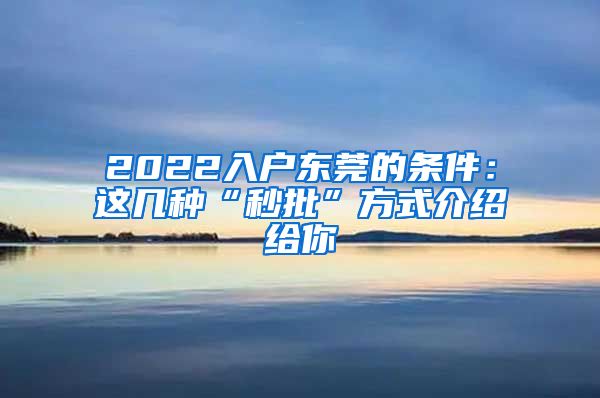 2022入戶東莞的條件：這幾種“秒批”方式介紹給你