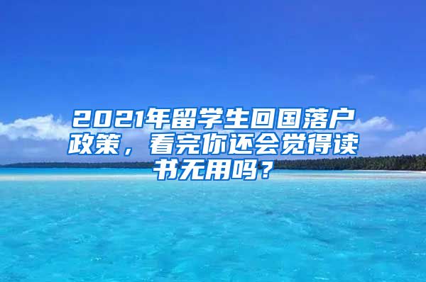 2021年留學(xué)生回國(guó)落戶(hù)政策，看完你還會(huì)覺(jué)得讀書(shū)無(wú)用嗎？