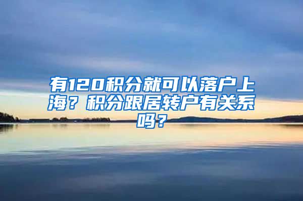 有120積分就可以落戶上海？積分跟居轉(zhuǎn)戶有關(guān)系嗎？