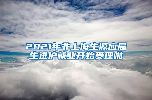 2021年非上海生源應(yīng)屆生進(jìn)滬就業(yè)開(kāi)始受理啦