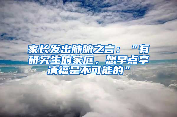 家長發(fā)出肺腑之言：“有研究生的家庭，想早點享清福是不可能的”