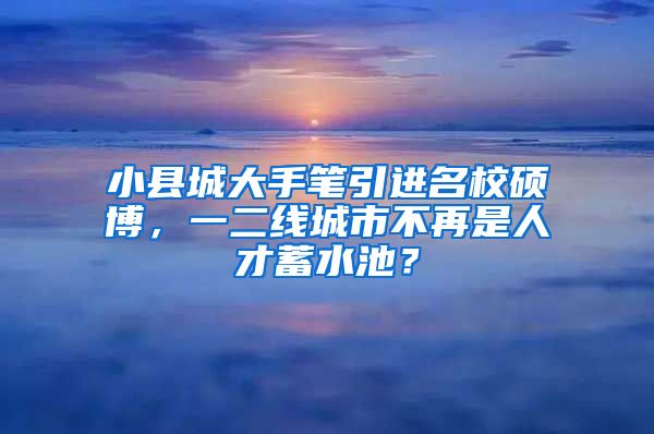 小縣城大手筆引進名校碩博，一二線城市不再是人才蓄水池？