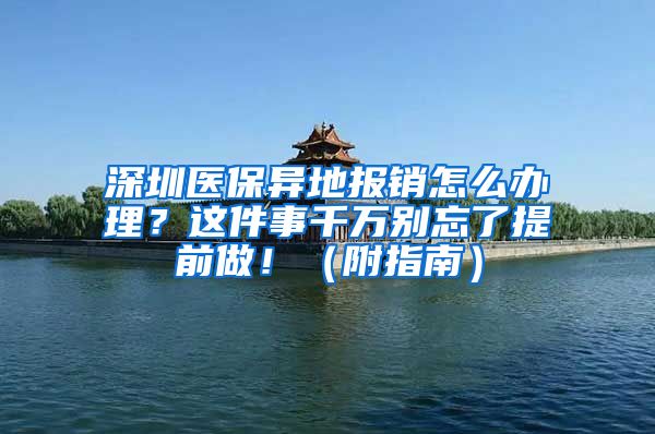 深圳醫(yī)保異地報銷怎么辦理？這件事千萬別忘了提前做！（附指南）