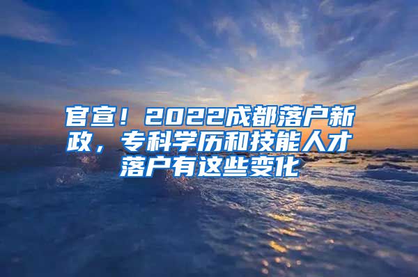 官宣！2022成都落戶新政，?？茖W歷和技能人才落戶有這些變化