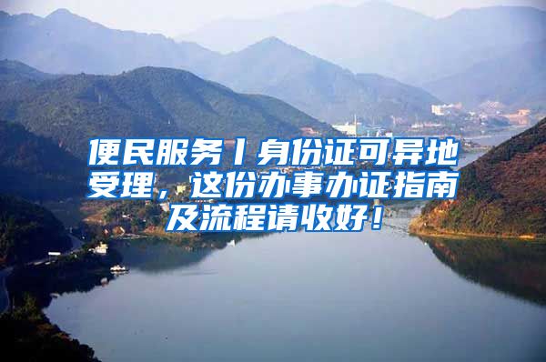 便民服務(wù)丨身份證可異地受理，這份辦事辦證指南及流程請(qǐng)收好！