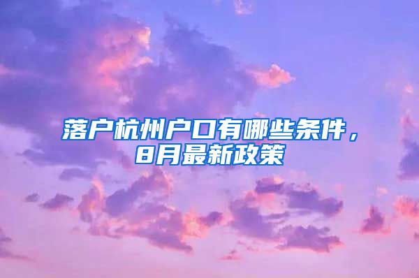 落戶杭州戶口有哪些條件，8月最新政策