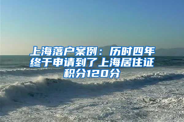 上海落戶案例：歷時(shí)四年終于申請(qǐng)到了上海居住證積分120分