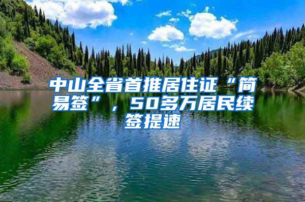 中山全省首推居住證“簡易簽”，50多萬居民續(xù)簽提速