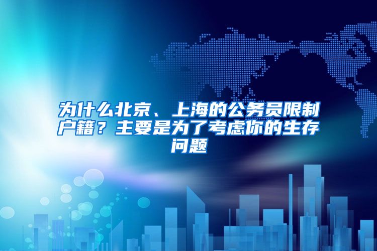 為什么北京、上海的公務(wù)員限制戶籍？主要是為了考慮你的生存問(wèn)題