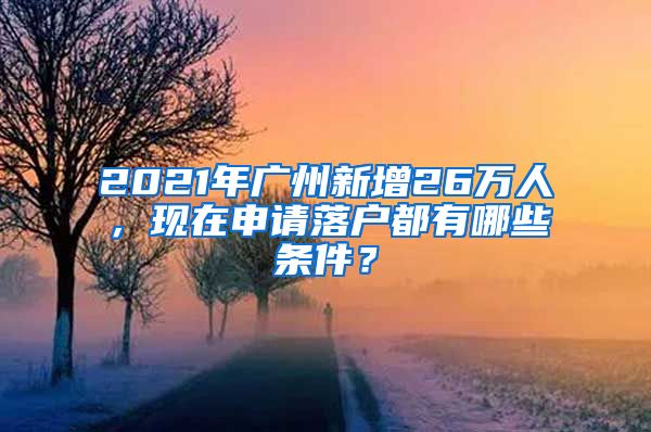 2021年廣州新增26萬人，現(xiàn)在申請落戶都有哪些條件？