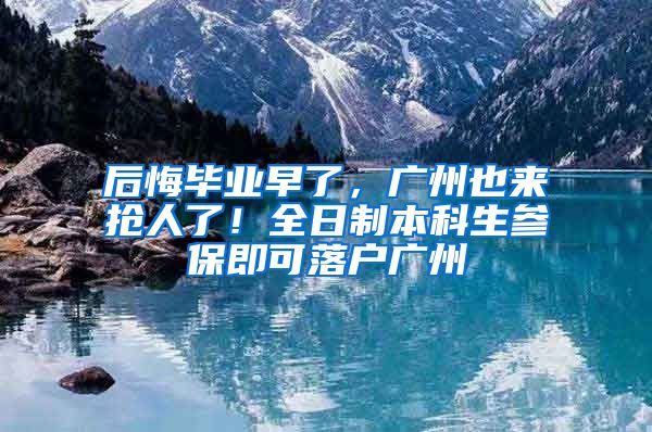 后悔畢業(yè)早了，廣州也來(lái)?yè)屓肆?！全日制本科生參保即可落戶廣州