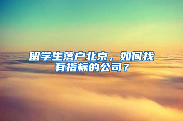 留學(xué)生落戶北京，如何找有指標的公司？