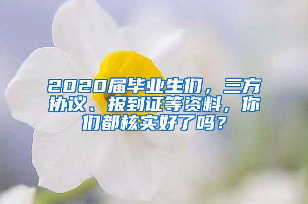 2020屆畢業(yè)生們，三方協(xié)議、報到證等資料，你們都核實好了嗎？