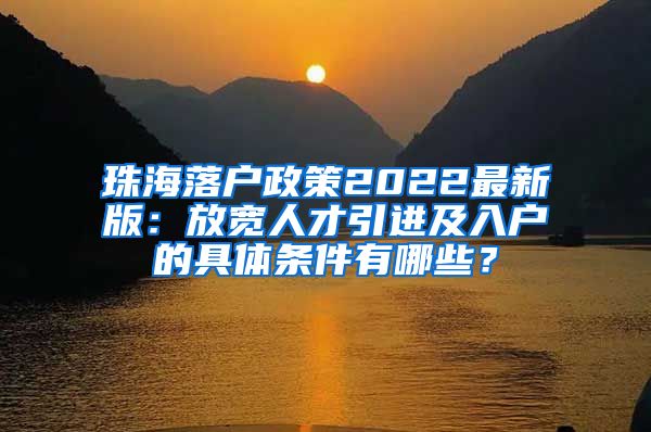 珠海落戶政策2022最新版：放寬人才引進(jìn)及入戶的具體條件有哪些？