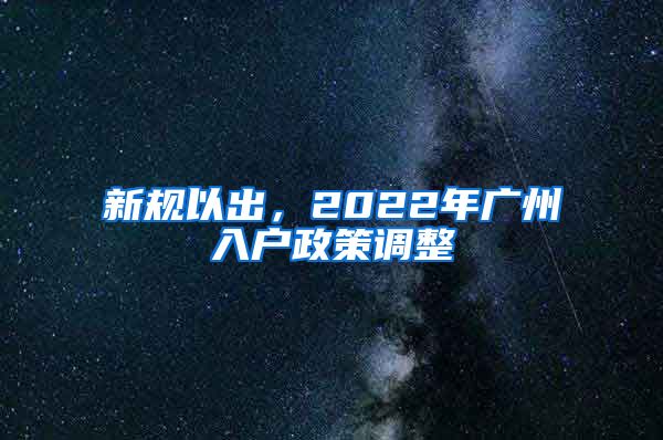 新規(guī)以出，2022年廣州入戶政策調整