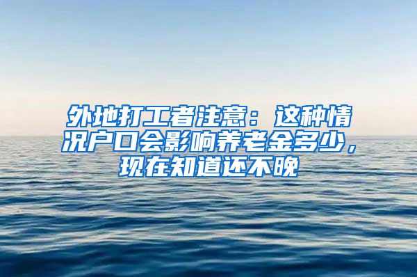 外地打工者注意：這種情況戶口會影響?zhàn)B老金多少，現(xiàn)在知道還不晚