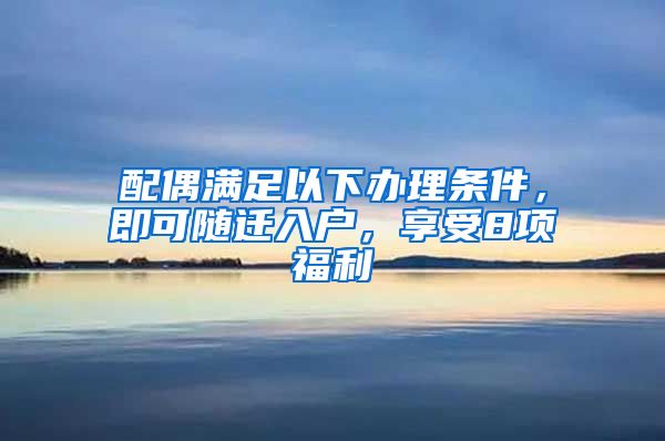 配偶滿足以下辦理條件，即可隨遷入戶，享受8項福利