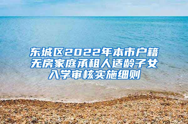 東城區(qū)2022年本市戶籍無房家庭承租人適齡子女入學(xué)審核實施細(xì)則