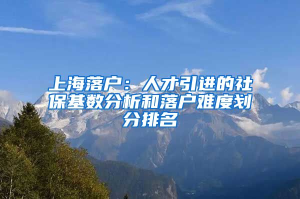 上海落戶：人才引進的社保基數分析和落戶難度劃分排名