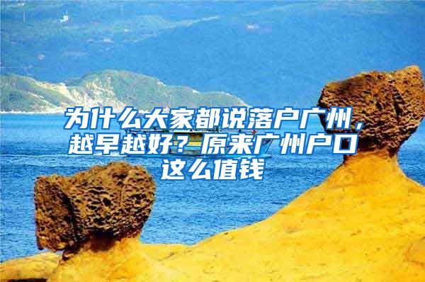 為什么大家都說落戶廣州，越早越好？原來廣州戶口這么值錢