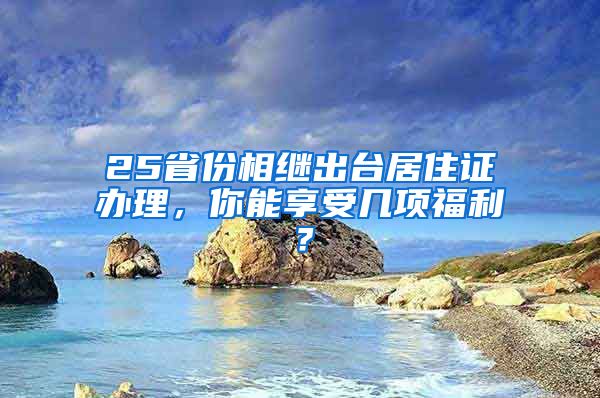 25省份相繼出臺居住證辦理，你能享受幾項福利？