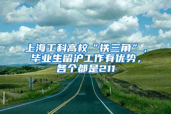 上海工科高校“鐵三角”，畢業(yè)生留滬工作有優(yōu)勢，各個都是211