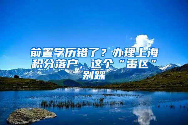 前置學(xué)歷錯了？辦理上海積分落戶，這個“雷區(qū)”別踩