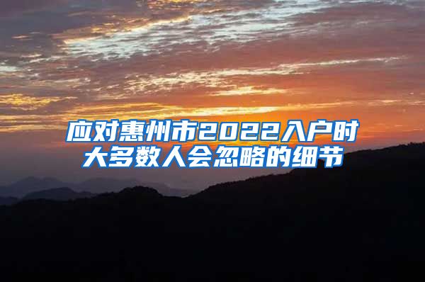 應(yīng)對(duì)惠州市2022入戶時(shí)大多數(shù)人會(huì)忽略的細(xì)節(jié)