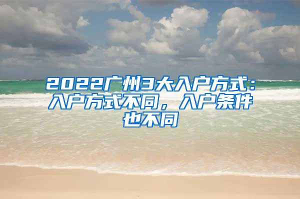 2022廣州3大入戶方式：入戶方式不同，入戶條件也不同