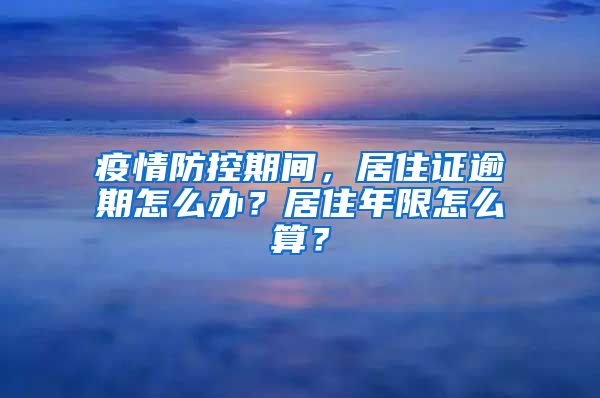 疫情防控期間，居住證逾期怎么辦？居住年限怎么算？