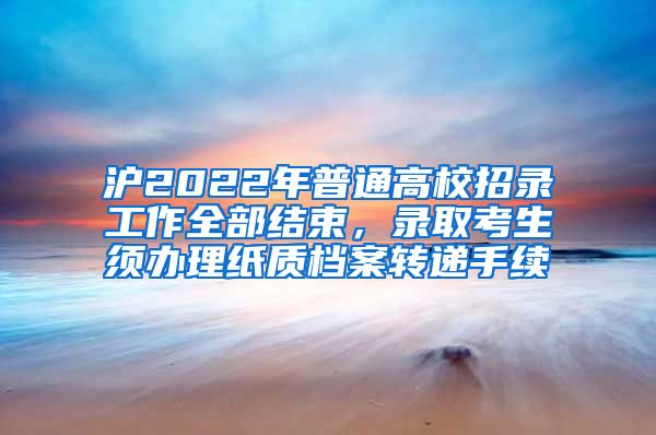 滬2022年普通高校招錄工作全部結(jié)束，錄取考生須辦理紙質(zhì)檔案轉(zhuǎn)遞手續(xù)